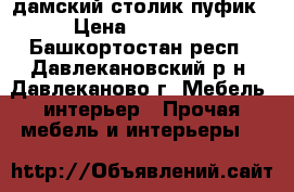 дамский столик пуфик › Цена ­ 15 000 - Башкортостан респ., Давлекановский р-н, Давлеканово г. Мебель, интерьер » Прочая мебель и интерьеры   